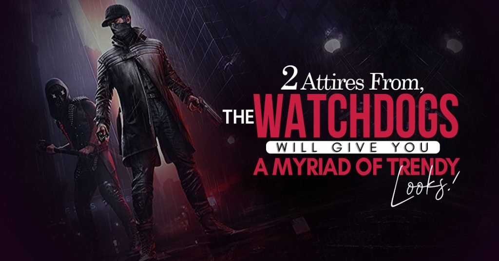 2 ATTIRES FROM THE WATCHDOGS WILL GIVE YOU A MYRIAD OF TRENDY LOOKS